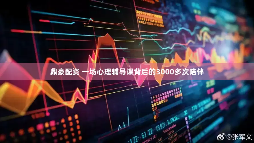 鼎豪配资 一场心理辅导课背后的3000多次陪伴