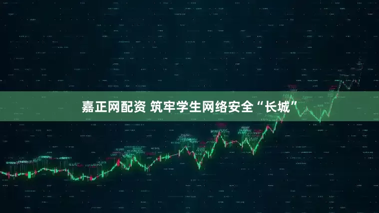 嘉正网配资 筑牢学生网络安全“长城”
