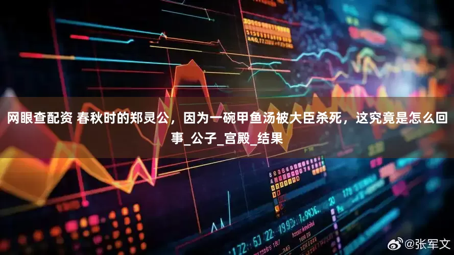 网眼查配资 春秋时的郑灵公，因为一碗甲鱼汤被大臣杀死，这究竟是怎么回事_公子_宫殿_结果