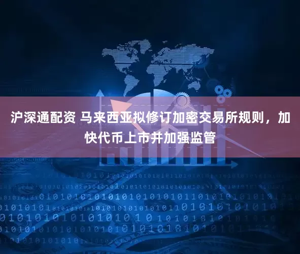 沪深通配资 马来西亚拟修订加密交易所规则，加快代币上市并加强监管