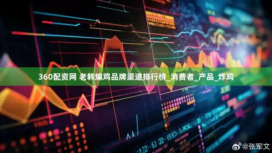 360配资网 老韩煸鸡品牌渠道排行榜_消费者_产品_炸鸡