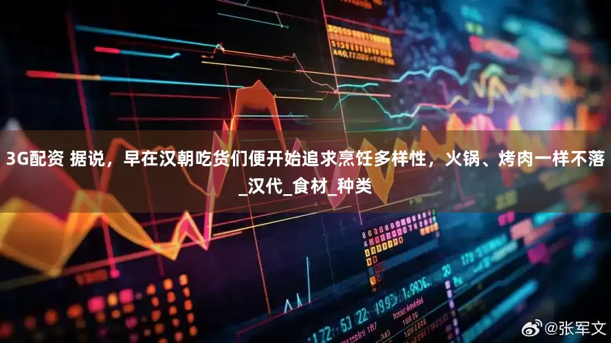 3G配资 据说，早在汉朝吃货们便开始追求烹饪多样性，火锅、烤肉一样不落_汉代_食材_种类