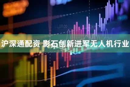 沪深通配资 影石创新进军无人机行业