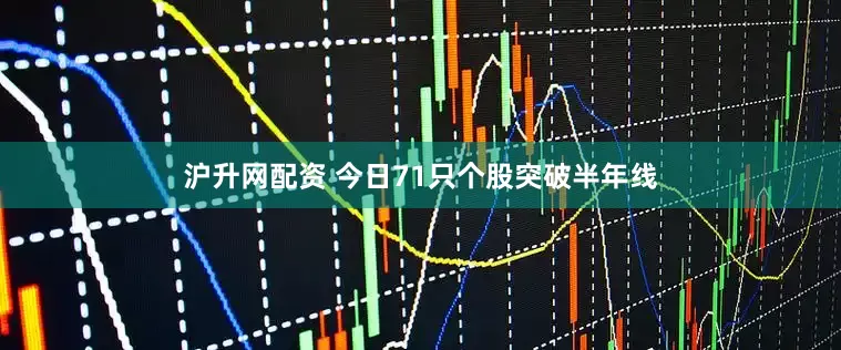 沪升网配资 今日71只个股突破半年线