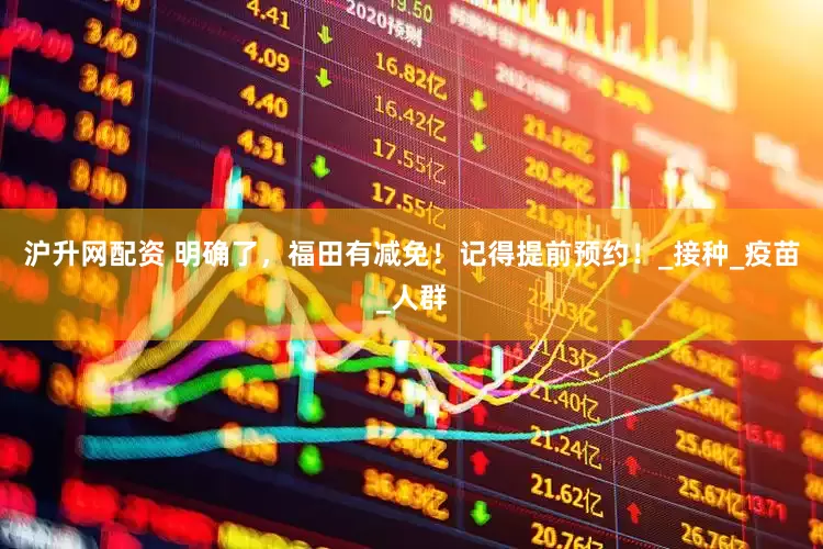 沪升网配资 明确了，福田有减免！记得提前预约！_接种_疫苗_人群