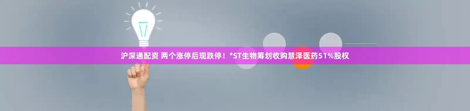 沪深通配资 两个涨停后现跌停！*ST生物筹划收购慧泽医药51%股权