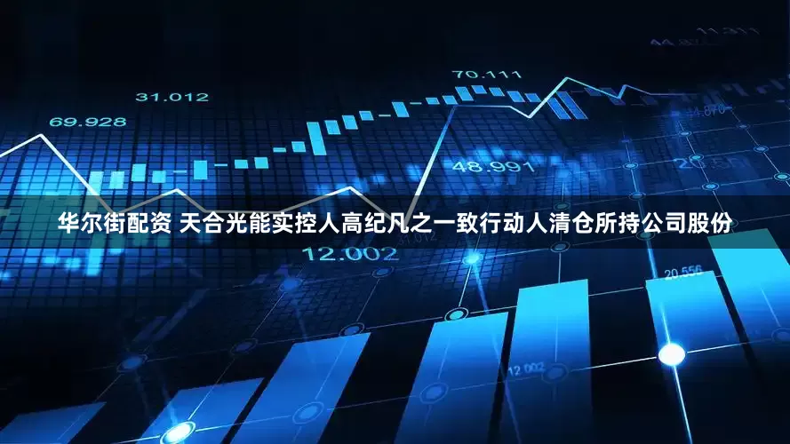 华尔街配资 天合光能实控人高纪凡之一致行动人清仓所持公司股份