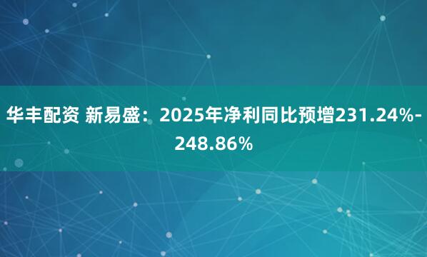 华丰配资 新易盛：2025年净利同比预增231.24%-248.86%