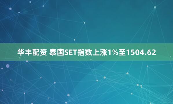 华丰配资 泰国SET指数上涨1%至1504.62