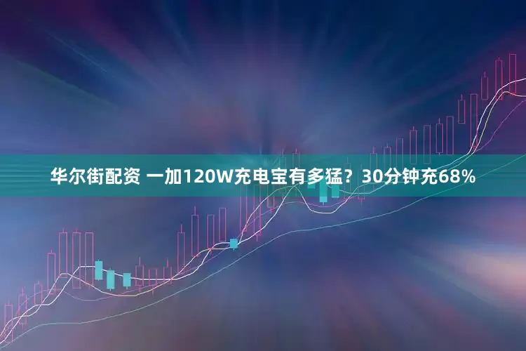 华尔街配资 一加120W充电宝有多猛？30分钟充68%