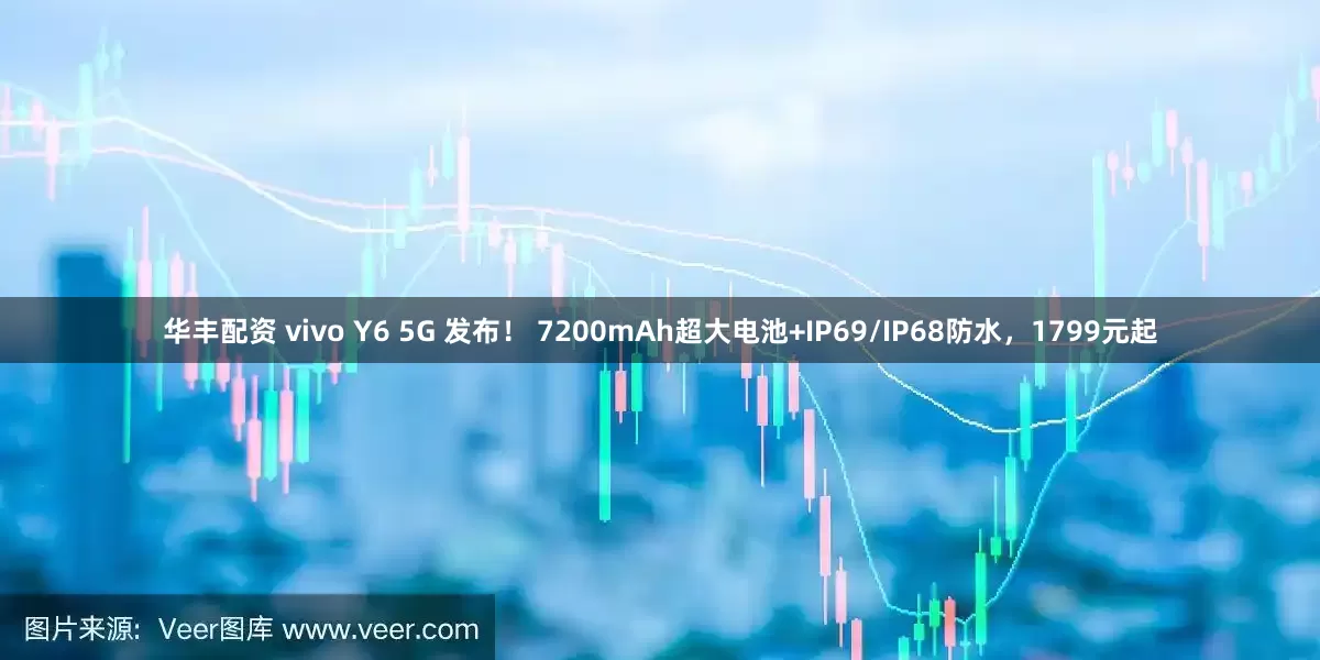 华丰配资 vivo Y6 5G 发布！ 7200mAh超大电池+IP69/IP68防水，1799元起